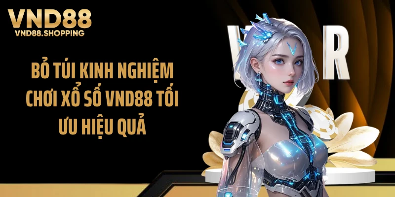 Bỏ túi kinh nghiệm chơi xổ số VND88 tối ưu hiệu quả