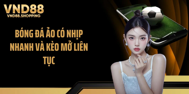 Bóng đá ảo có nhịp nhanh và kèo mở liên tục