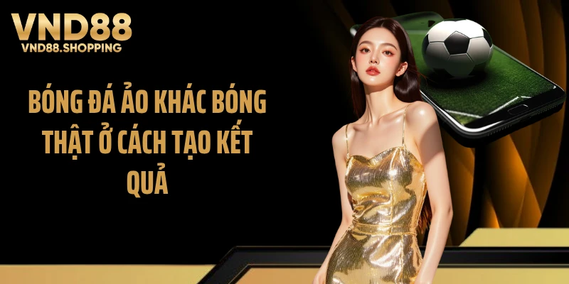 Bóng đá ảo khác bóng thật ở cách tạo kết quả