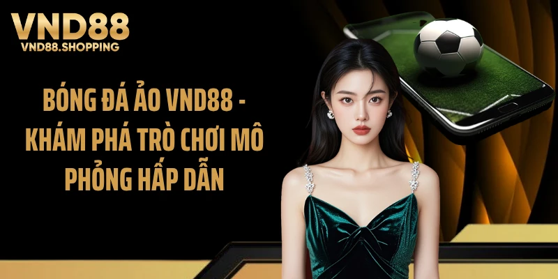 Bóng Đá Ảo VND88 - Khám Phá Trò Chơi Mô Phỏng Hấp Dẫn