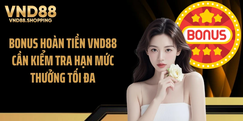 Bonus hoàn tiền VND88 cần kiểm tra hạn mức thưởng tối đa
