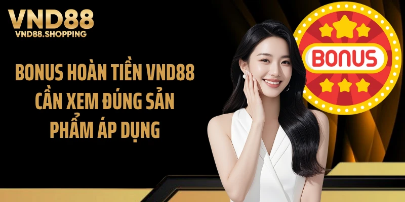 Bonus hoàn tiền VND88 cần xem đúng sản phẩm áp dụng