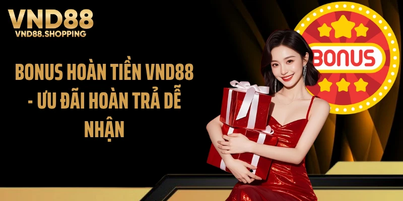 Bonus Hoàn Tiền VND88 - Ưu Đãi Hoàn Trả Dễ Nhận