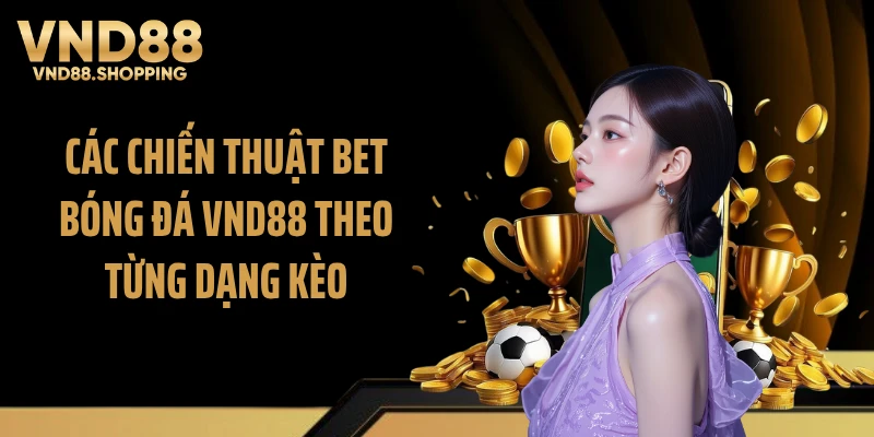 Các chiến thuật bet bóng đá VND88 theo từng dạng kèo