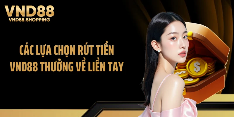 Các lựa chọn rút tiền VND88 thưởng về liền tay
