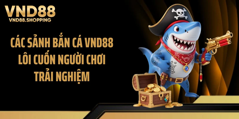 Các sảnh bắn cá VND88 lôi cuốn người chơi trải nghiệm