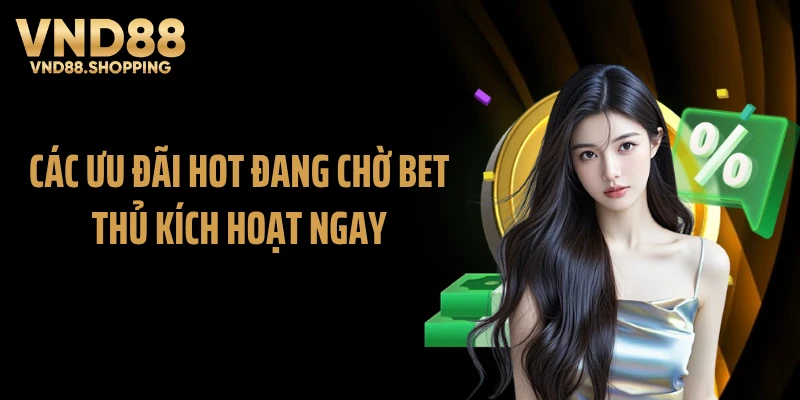 Các ưu đãi hot đang chờ bet thủ kích hoạt ngay