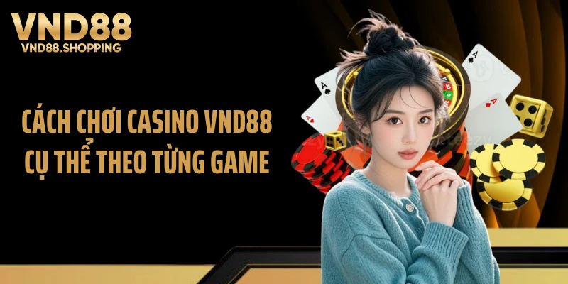 Cách chơi casino VND88 cụ thể theo từng game