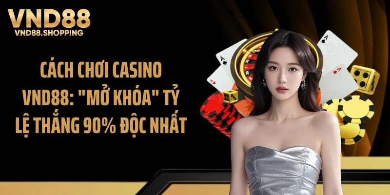 Cách Chơi Casino VND88: "Mở Khóa" Tỷ Lệ Thắng 90% Độc Nhất