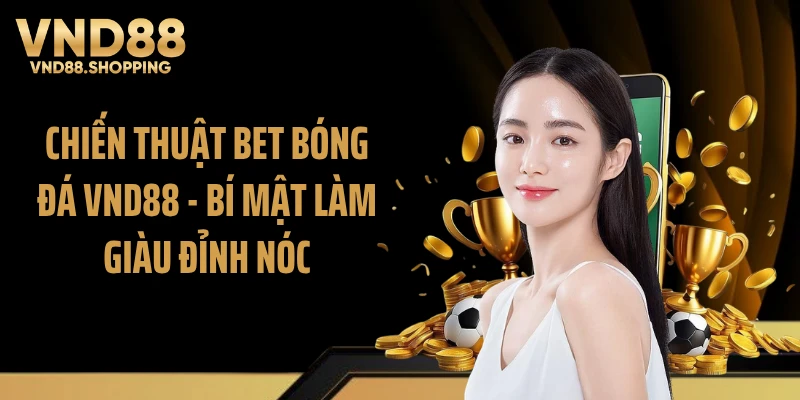 Chiến Thuật Bet Bóng Đá VND88 - Bí Mật Làm Giàu Đỉnh Nóc