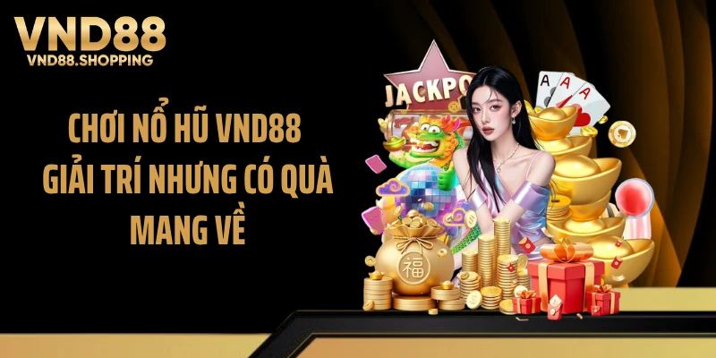 Chơi nổ hũ VND88 giải trí nhưng có quà mang về