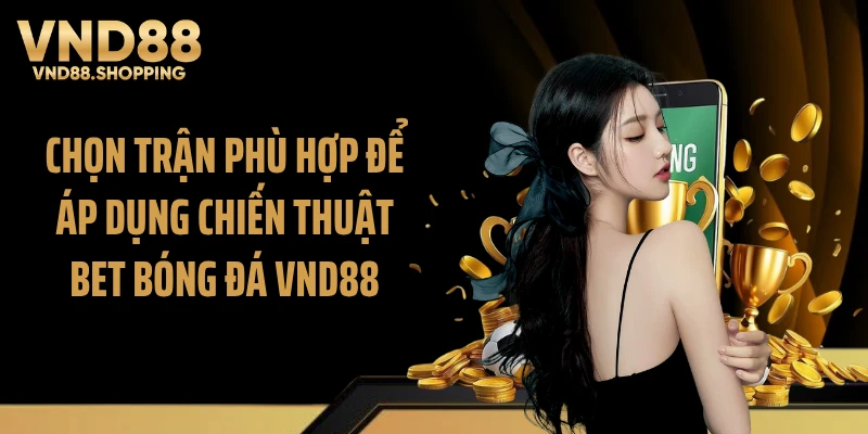 Chọn trận phù hợp để áp dụng chiến thuật bet bóng đá VND88