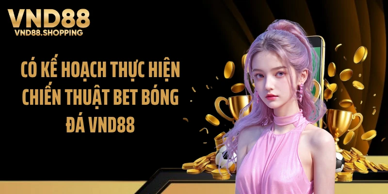Có kế hoạch thực hiện chiến thuật bet bóng đá VND88