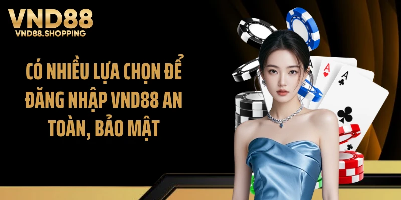 Có nhiều lựa chọn để đăng nhập VND88 an toàn, bảo mật