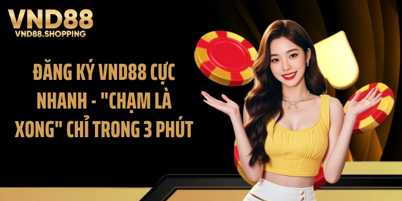 Đăng Ký VND88 Cực Nhanh - "Chạm Là Xong" Chỉ Trong 3 Phút