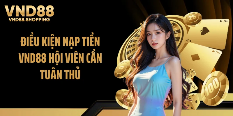 Điều kiện nạp tiền VND88 hội viên cần tuân thủ