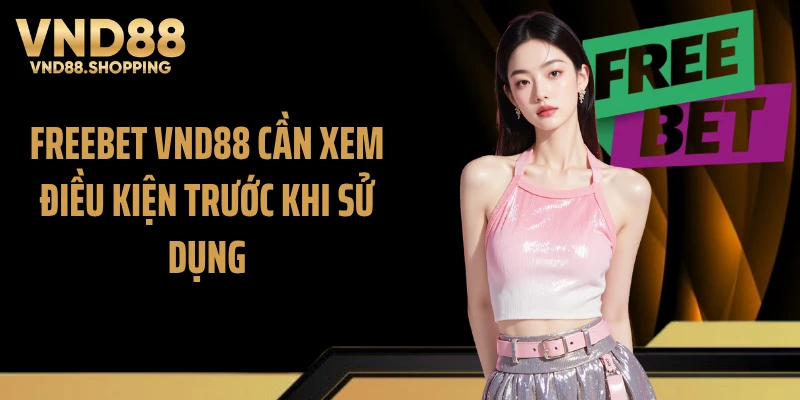 Freebet VND88 cần xem điều kiện trước khi sử dụng