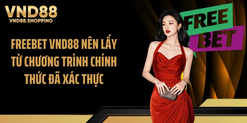 Freebet VND88 nên lấy từ chương trình chính thức đã xác thực