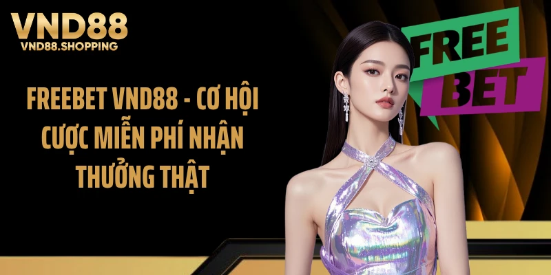 Freebet VND88 - Cơ Hội Cược Miễn Phí Nhận Thưởng Thật