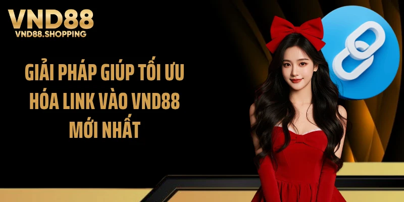 Giải pháp giúp tối ưu hóa link vào VND88 mới nhất