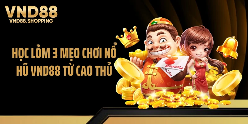 Học lỏm 3 mẹo chơi nổ hũ VND88 từ cao thủ