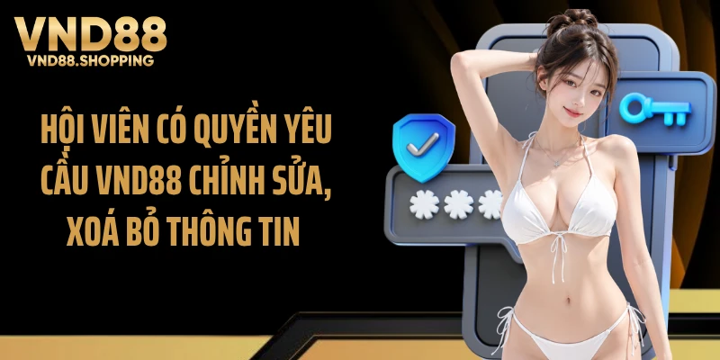Hội viên có quyền yêu cầu VND88 chỉnh sửa, xoá bỏ thông tin