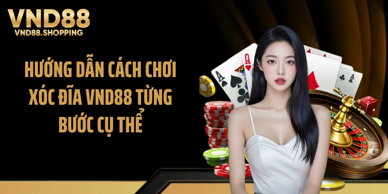 Hướng dẫn cách chơi xóc đĩa VND88 từng bước cụ thể