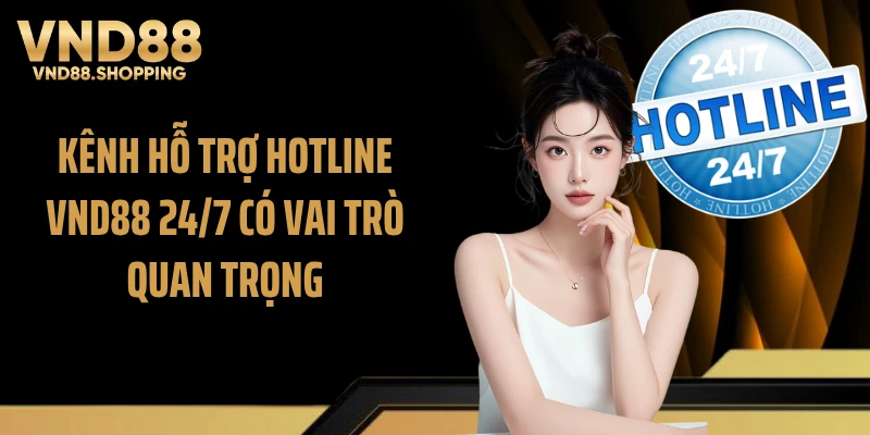 Kênh hỗ trợ hotline VND88 24/7 có vai trò quan trọng