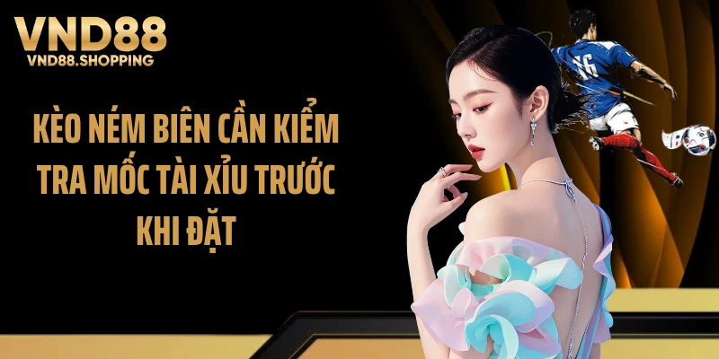 Kèo ném biên cần kiểm tra mốc tài xỉu trước khi đặt