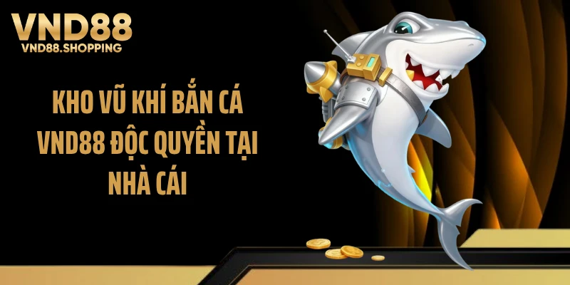 Kho vũ khí bắn cá VND88 độc quyền tại nhà cái
