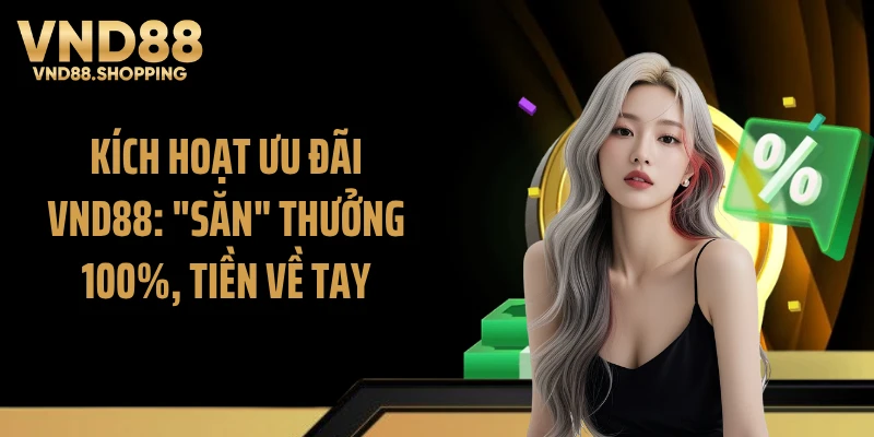 Kích Hoạt Ưu Đãi VND88: "Săn" Thưởng 100%, Tiền Về Tay