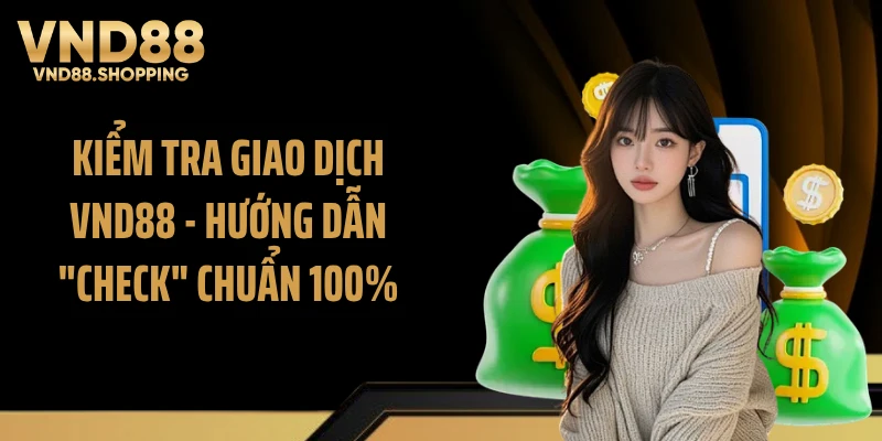 Kiểm Tra Giao Dịch VND88 - Hướng Dẫn "Check" Chuẩn 100%