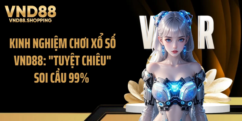 Kinh Nghiệm Chơi Xổ Số VND88: "Tuyệt Chiêu" Soi Cầu 99% 