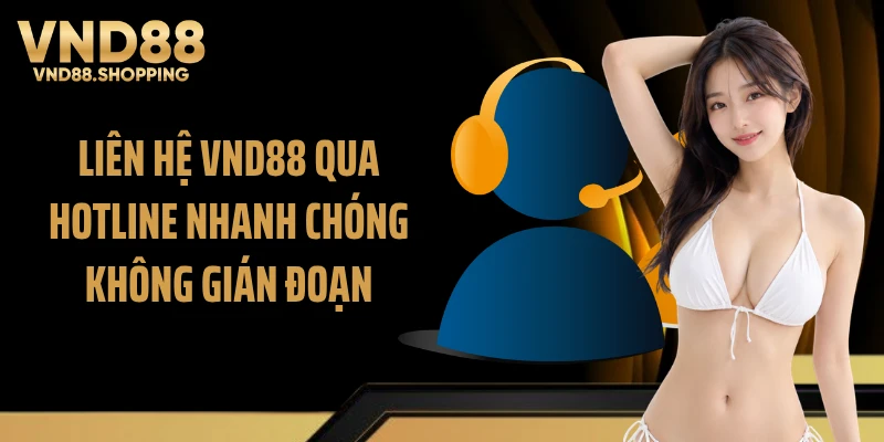 Liên hệ VND88 qua hotline nhanh chóng không gián đoạn