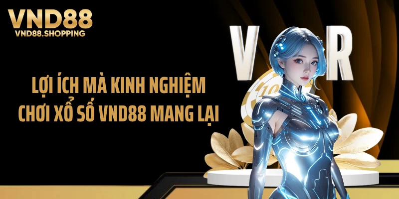 Lợi ích mà kinh nghiệm chơi xổ số VND88 mang lại