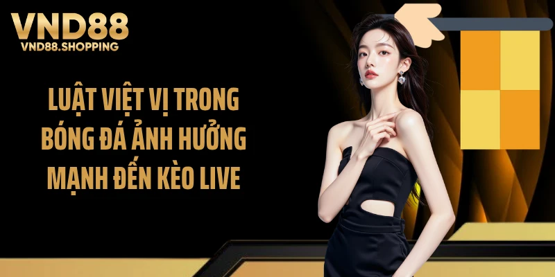 Luật việt vị trong bóng đá ảnh hưởng mạnh đến kèo live