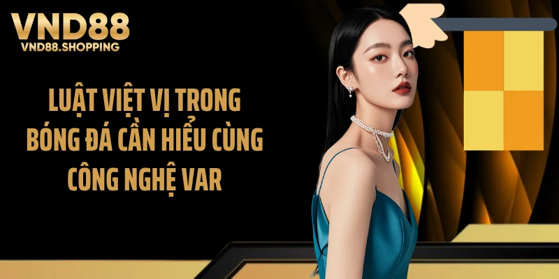 Luật việt vị trong bóng đá cần hiểu cùng công nghệ VAR