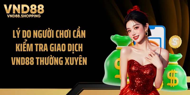 Lý do người chơi cần kiểm tra giao dịch VND88 thường xuyên