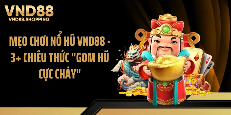 Mẹo Chơi Nổ Hũ VND88 - 3+ Chiêu Thức "Gom Hũ Cực Cháy"