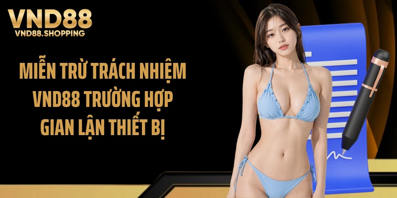 Miễn trừ trách nhiệm VND88 trường hợp gian lận thiết bị