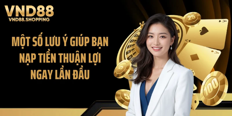 Một số lưu ý giúp bạn nạp tiền thuận lợi ngay lần đầu