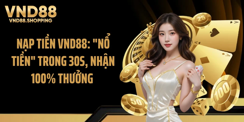 Nạp Tiền VND88: "Nổ Tiền" Trong 30s, Nhận 100% Thưởng 