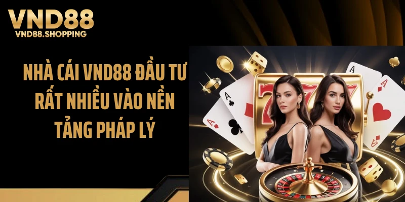 Nhà cái VND88 đầu tư rất nhiều vào nền tảng pháp lý