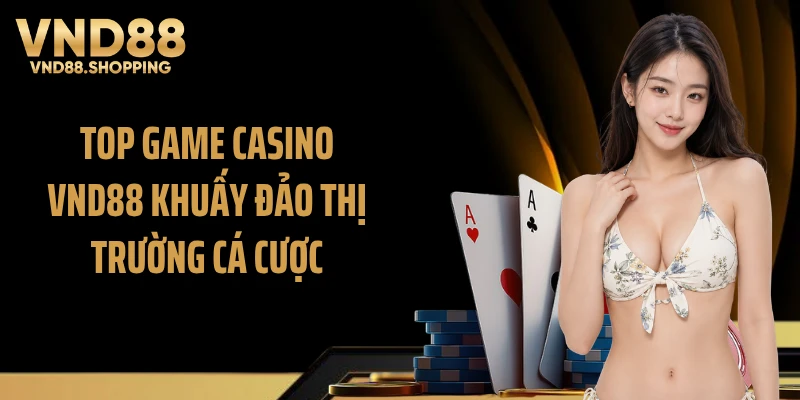 Top game casino VND88 khuấy đảo thị trường cá cược
