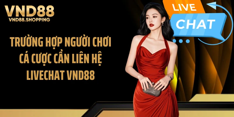 Trường hợp người chơi cá cược cần liên hệ livechat VND88