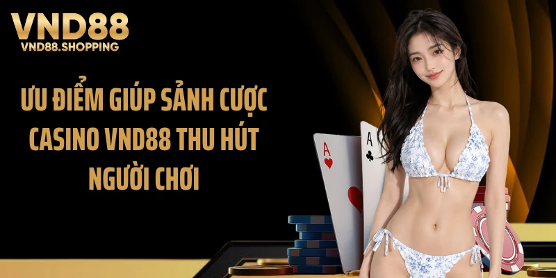 Ưu điểm giúp sảnh cược casino VND88 thu hút người chơi