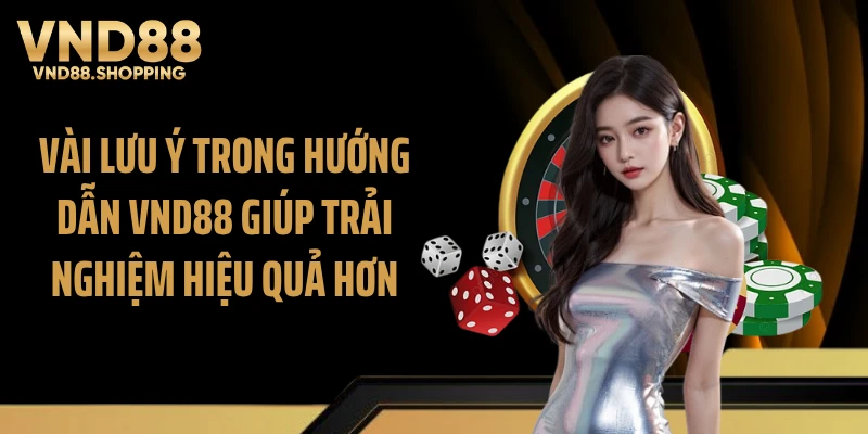 Vài lưu ý trong Hướng dẫn VND88 giúp trải nghiệm hiệu quả hơn