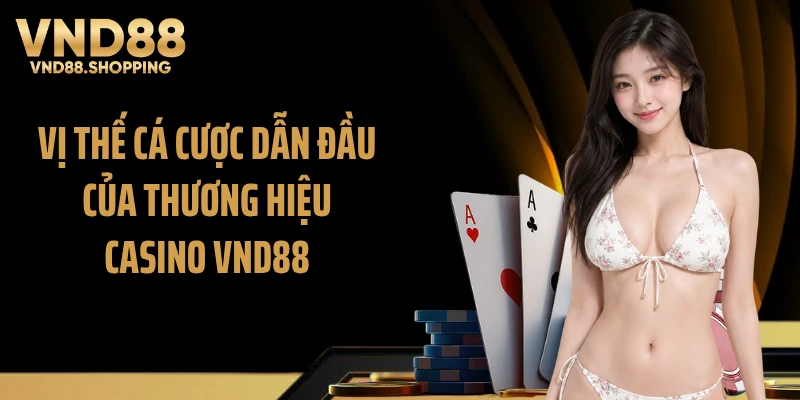 Vị thế cá cược dẫn đầu của thương hiệu casino VND88