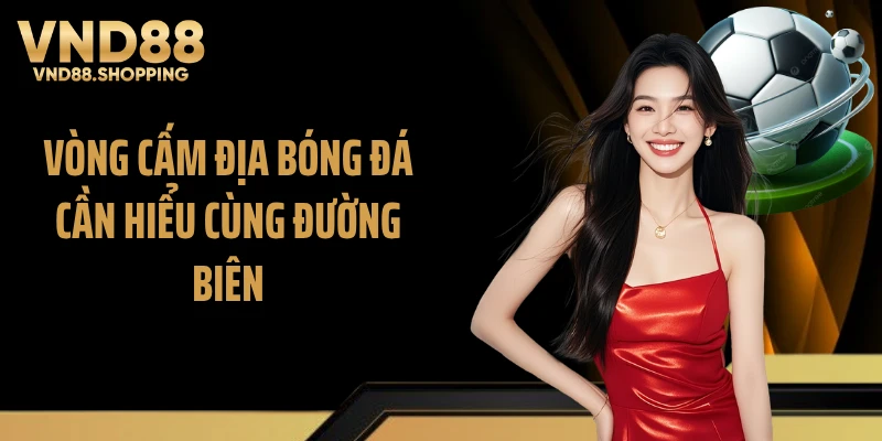 Vòng cấm địa bóng đá cần hiểu cùng đường biên