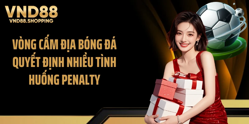 Vòng cấm địa bóng đá quyết định nhiều tình huống penalty